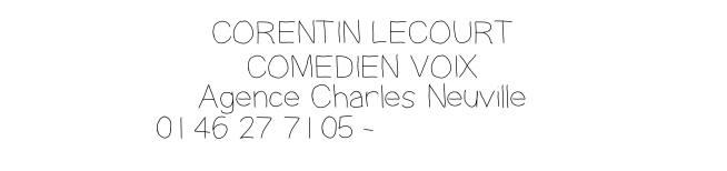 CORENTIN LECOURT
COMEDIEN VOIX
Agence Charles Neuville 
01 46 27 71 05 - nevil@noos.fr